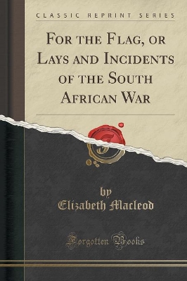 For the Flag, or Lays and Incidents of the South African War (Classic Reprint) by Elizabeth MacLeod