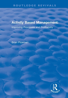 Activity Based Management: Improving Processes and Profitability by Brian Plowman