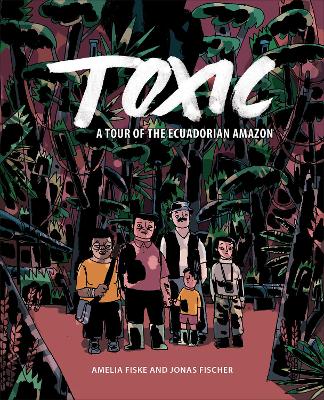 Toxic: A Tour of the Ecuadorian Amazon by Amelia Fiske