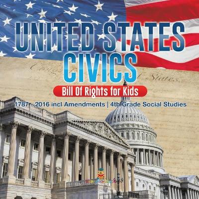 United States Civics - Bill Of Rights for Kids 1787 - 2016 incl Amendments 4th Grade Social Studies by Baby Professor