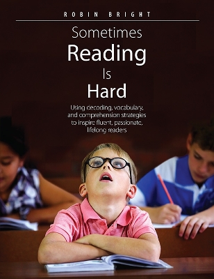 Sometimes Reading is Hard: Using Decoding, Vocabulary, and Comprehension Strategies to Inspire Fluent, Passionate, Lifelong Readers book