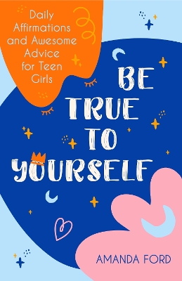 Be True To Yourself: Daily Affirmations and Awesome Advice for Teen Girls (Gifts for Teen Girls, Teen and Young Adult Maturing and Bullying Issues) book