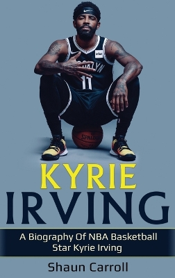 Kyrie Irving: A biography of NBA basketball star Kyrie Irving by Shaun Carroll