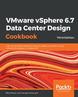 VMware vSphere 6.7 Data Center Design Cookbook: Over 100 practical recipes to help you design a powerful virtual infrastructure based on vSphere 6.7, 3rd Edition by Mike Brown
