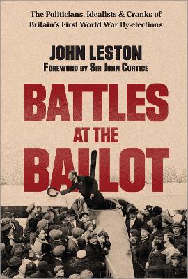 Battles at the Ballot: The Politicians, Idealists and Cranks of Britain's WW1 By-elections book