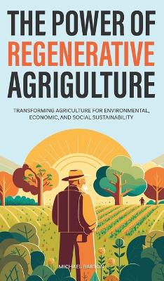 The Power of Regenerative Agriculture: Transforming Agriculture for Environmental, Economic, and Social Sustainability book