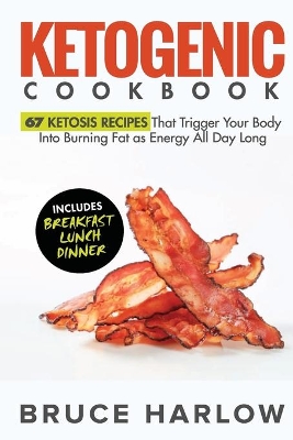 Ketogenic Cookbook: 67 Ketosis Recipes That Trigger Your Body into Burning Fat as Energy All Day Long (Includes Breakfast, Lunch, Dinner) book