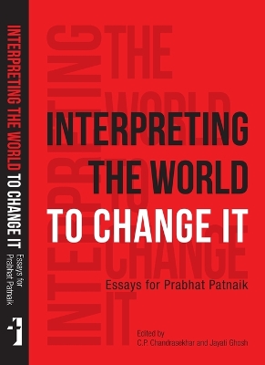 Interpreting the World to Change It - Essays for Prabhat Patnaik by C. P. Chandrasekhar