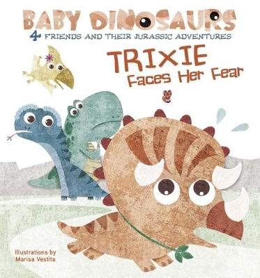 Baby Dinosaurs: Trixie Faces Her Fear by Marisa Vestita