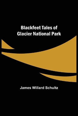 Blackfeet Tales of Glacier National Park by James Willard Schultz