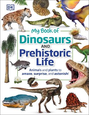 My Book of Dinosaurs and Prehistoric Life: Animals and plants to amaze, surprise, and astonish! book