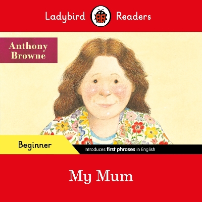 Ladybird Readers Beginner Level - Anthony Browne - My Mum (ELT Graded Reader) by Anthony Browne