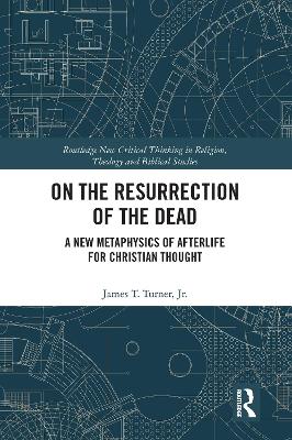 On the Resurrection of the Dead: A New Metaphysics of Afterlife for Christian Thought by James T. Turner, Jr.