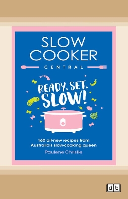Slow Cooker Central: Ready, Set ,Slow!: 160 all-new recipes from Australia's slow-cooking queen by Paulene Christie