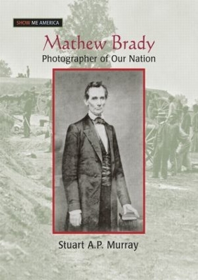 Mathew Brady: Photographer of Our Nation by Stuart A P Murray