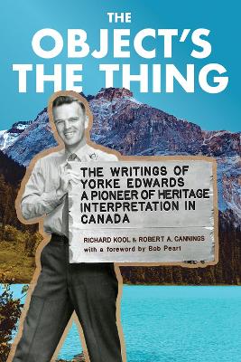 The Object's the Thing: The Writings of R. Yorke Edwards, a Pioneer of Heritage Interpretation in Canada book