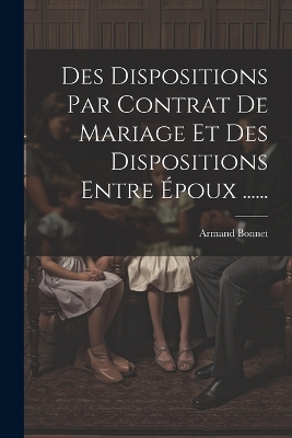 Des Dispositions Par Contrat De Mariage Et Des Dispositions Entre Époux ...... book