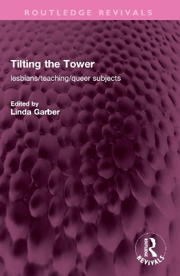 Tilting the Tower: lesbians/ teaching/ queer subjects by Linda Garber