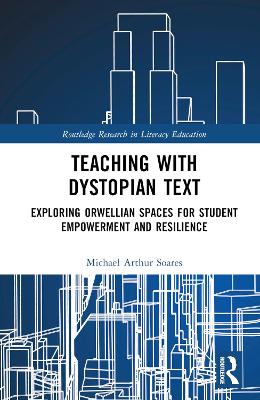 Teaching with Dystopian Text: Exploring Orwellian Spaces for Student Empowerment and Resilience book