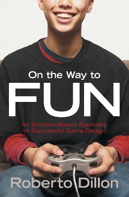 On the Way to Fun: An Emotion-Based Approach to Successful Game Design by Roberto Dillon
