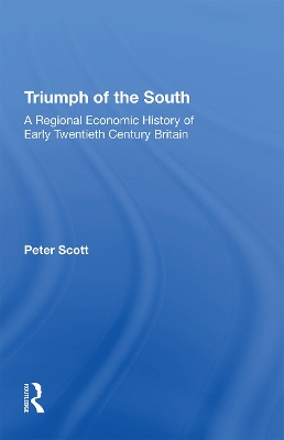 Triumph of the South: A Regional Economic History of Early Twentieth Century Britain by Peter Scott