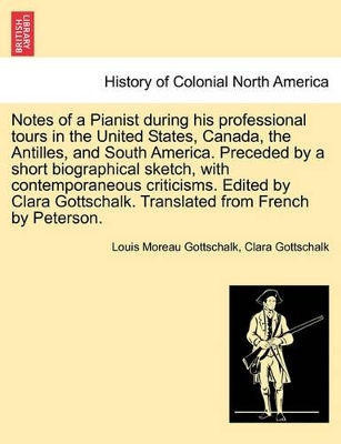 Notes of a Pianist during his professional tours in the United States, Canada, the Antilles, and South America. Preceded by a short biographical sketch, with contemporaneous criticisms. Edited by Clara Gottschalk. Translated from French by Peterson. book
