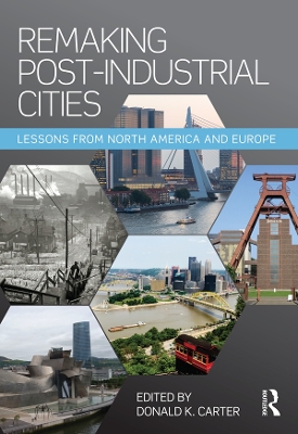 Remaking Post-Industrial Cities: Lessons from North America and Europe by Donald K. Carter