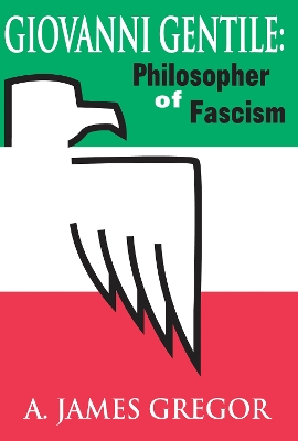 Giovanni Gentile: Philosopher of Fascism by A. James Gregor