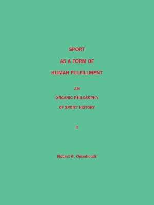 Sport as a Form of Human Fulfillment an Organic Philosophy of Sport History Volume 2 by Robert G. Osterhoudt