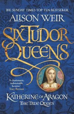 Six Tudor Queens #1: Katherine of Aragon, The True Queen by Alison Weir