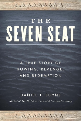 The Seven Seat: A True Story of Rowing, Revenge, and Redemption by Daniel J. Boyne