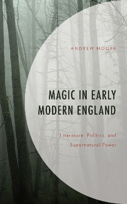 Magic in Early Modern England: Literature, Politics, and Supernatural Power book
