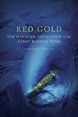 Red Gold: The Managed Extinction of the Giant Bluefin Tuna book