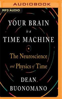 Your Brain is a Time Machine: The Neuroscience and Physics of Time by Dean Buonomano