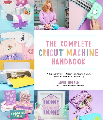 The Complete Cricut Machine Handbook: A Beginner's Guide to Creative Crafting with Vinyl, Paper, Infusible Ink and More! book