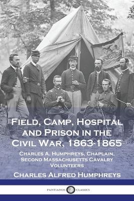 Field, Camp, Hospital and Prison in the Civil War, 1863-1865: Charles A. Humphreys, Chaplain, Second Massachusetts Cavalry Volunteers book