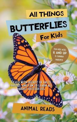 All Things Butterflies For Kids: Filled With Plenty of Facts, Photos, and Fun to Learn all About Butterflies by Animal Reads