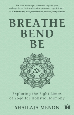 Breathe, Bend, Be: Exploring The Eight Limbs Of Yoga For Holistic Harmony book