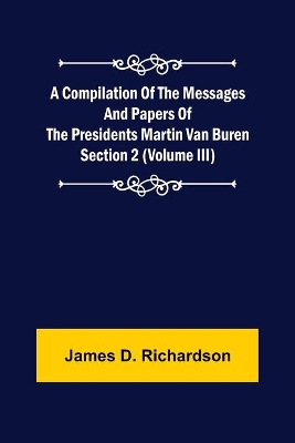 A Compilation of the Messages and Papers of the Presidents Section 2 (Volume III) Martin Van Buren book