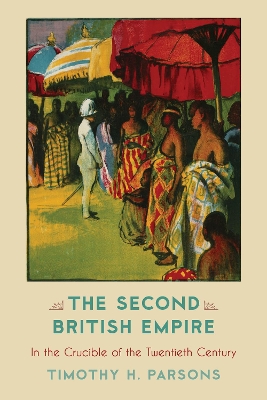 The The Second British Empire: In the Crucible of the Twentieth Century by Timothy H. Parsons