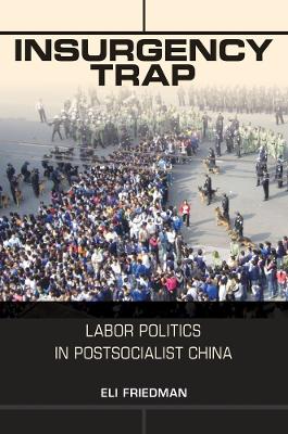 Insurgency Trap: Labor Politics in Postsocialist China by Eli Friedman