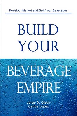 Build Your Beverage Empire by Jorge S Olson