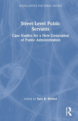 Street-Level Public Servants: Case Studies for a New Generation of Public Administration by Sara R. Rinfret
