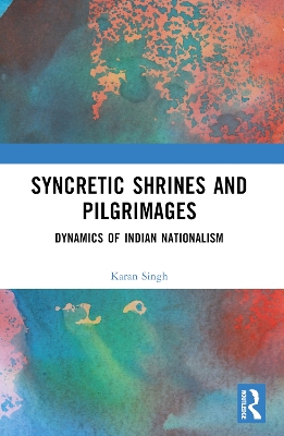 Syncretic Shrines and Pilgrimages: Dynamics of Indian Nationalism book