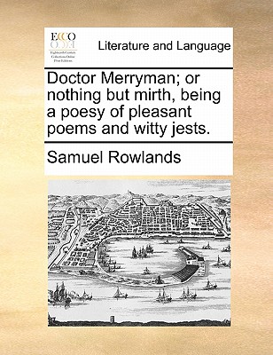 Doctor Merryman; Or Nothing But Mirth, Being a Poesy of Pleasant Poems and Witty Jests. book