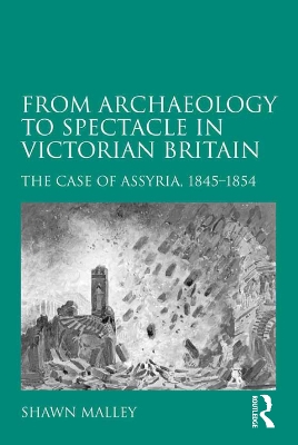 From Archaeology to Spectacle in Victorian Britain: The Case of Assyria, 1845-1854 by Shawn Malley