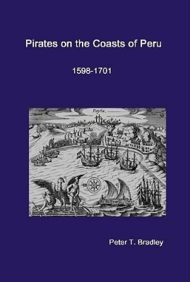 Pirates on the Coasts of Peru, 1598-1701 by Peter T. Bradley