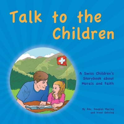 Talk to the Children: A Swiss Children's story book about Morals and Faith by REV Douglas Murray