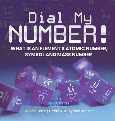 Dial My Number! What is an Element's Atomic Number, Symbol and Mass Number Periodic Table Grade 6-8 Physical Science book