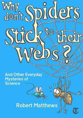 Why Don't Spiders Stick to Their Webs?: And Other Everyday Mysteries of Science by Robert Matthews